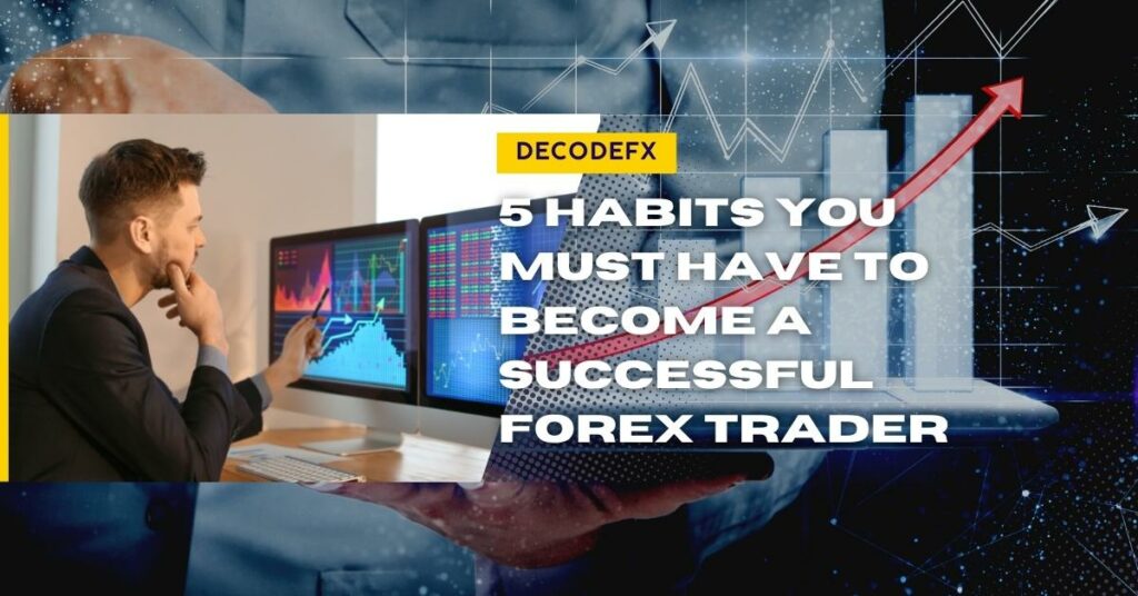 5 Habits You Must Have to Become A Successful Forex Trader